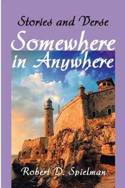 Somewhere in Anywhere: Stories and Verse by Robert D. Spielman