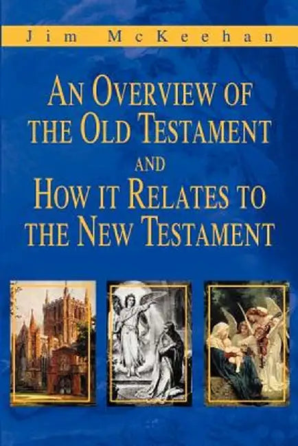 An Overview of the Old Testament and How It Relates to the New Testament by Jim McKeehan