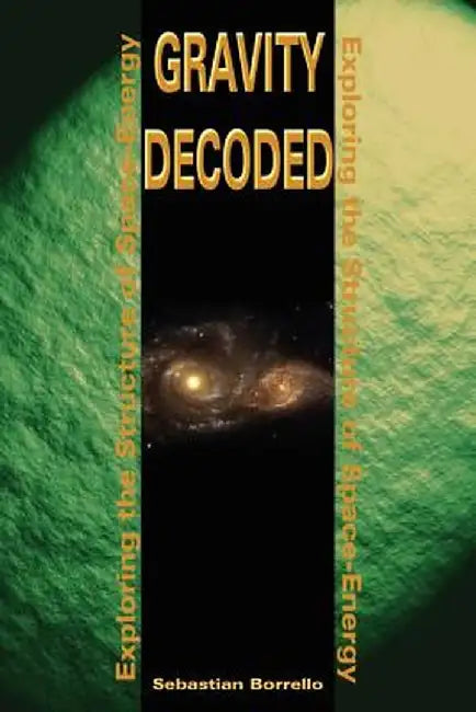 Gravity Decoded: Exploring the Structure of Space-Energy by Sebastian R. Borrello