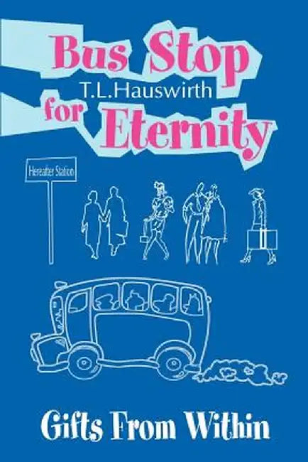 Bus Stop for Eternity: Gifts from Within by Terry L. Hauswirth