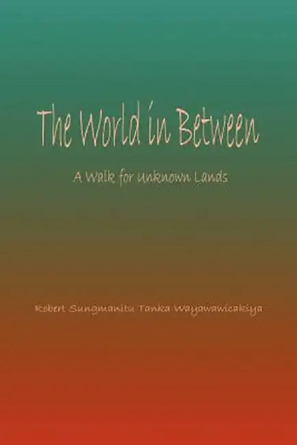World in Between: A Walk for Unknown Lands by Robert Sungmanitu