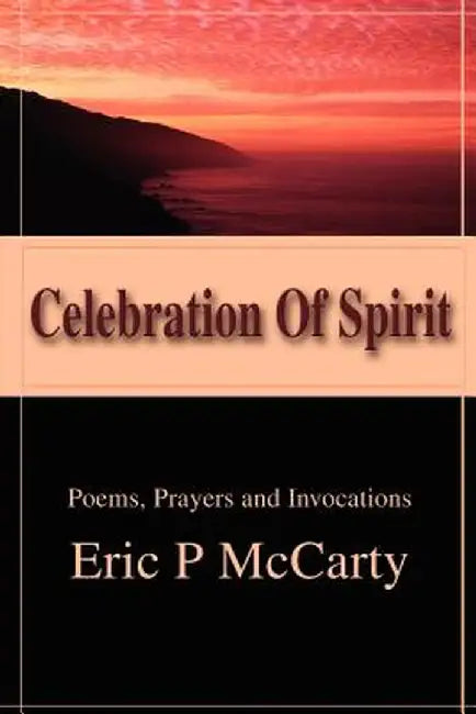 Celebration of Spirit: Poems, Prayers and Invocations by Eric P. McCarty