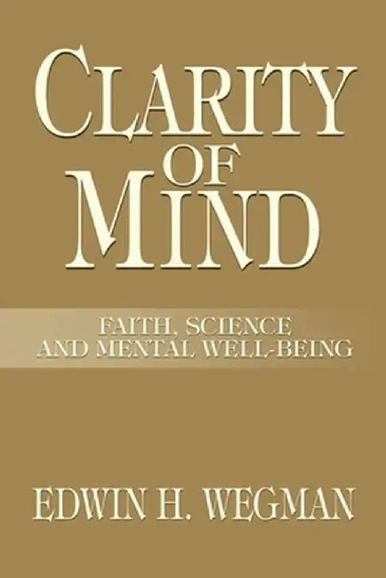 Clarity of Mind: Faith, Science and Mental Well-Being by Edwin H. Wegman