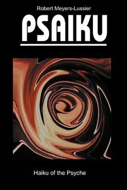 Psaiku: Haiku of the Psyche by Robert Meyers-Lussier