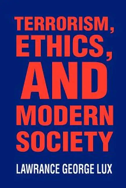 Terrorism, Ethics, and Modern Society by Lawrance George Lux