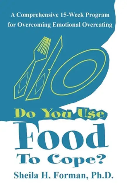 Do You Use Food to Cope?: A Comprehensive 15-Week Program for Overcoming Emotional Overeating by Sheila Forman