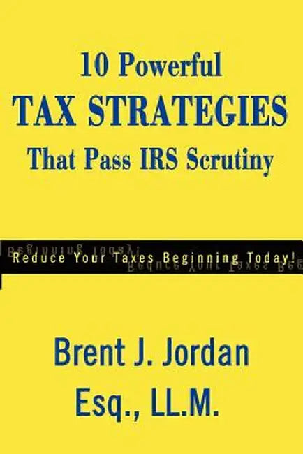10 Powerful Tax Strategies That Pass IRS Scrutiny by Brent J. Jordan