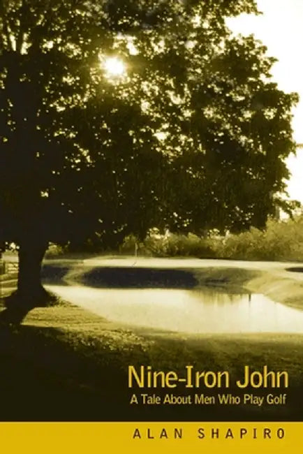 Nine-Iron John: A Tale about Men Who Play Golf by Alan Shapiro