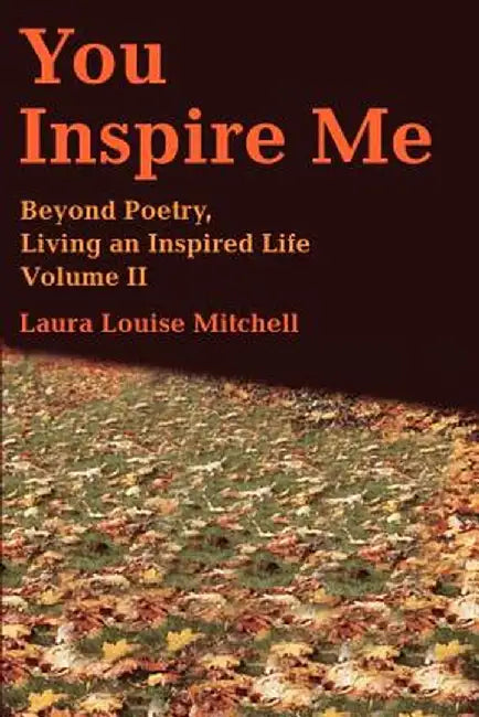 You Inspire Me: Beyond Poetry, Living an Inspired Life Volume II by Laura Louise Mitchell