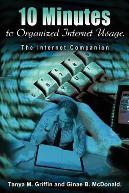 10 Minutes to Organized Internet Usage.: The Internet Companion by Tanya M. Griffin