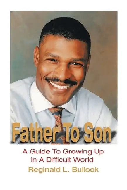 Father to Son: A Guide to Growing up N a Difficult World by Reginald L. Bullock