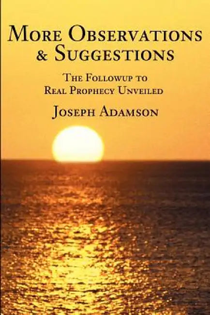 More Observations & Suggestions: The Followup to Real Prophecy Unveiled by Joseph J. Adamson