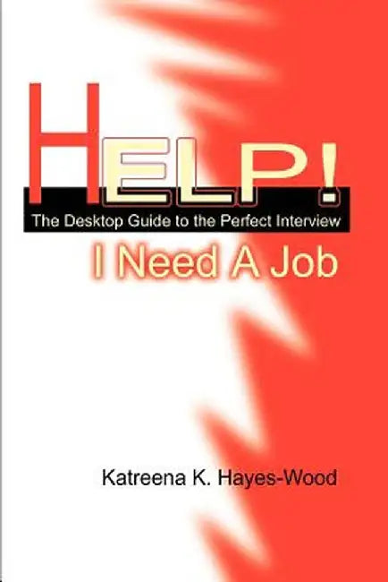Help! I Need a Job: The Desktop Guide to the Perfect Interview by Katreena Hayes-Wood
