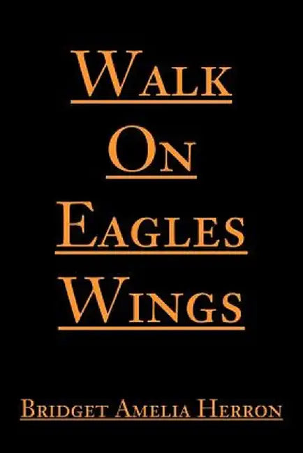 Walk on Eagles Wings by Bridget A. Herron