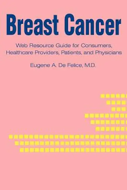 Breast Cancer: Web Resource Guide for Consumers, Healthcare Providers, Patients, and Physicians by Eugene A. DeFelice