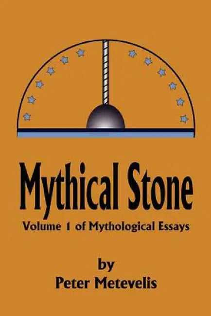 Mythical Stone: Volume 1 of Mythological Essays by Peter J. Metevelis
