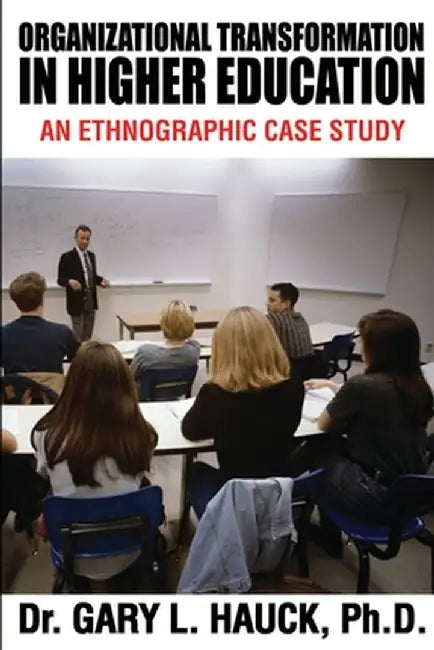 Organizational Transformation in Higher Education: An Ethnographic Case Study by Gary Hauck