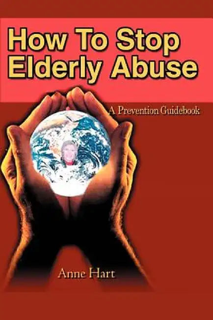 How to Stop Elderly Abuse: A Prevention Guidebook by Anne Hart