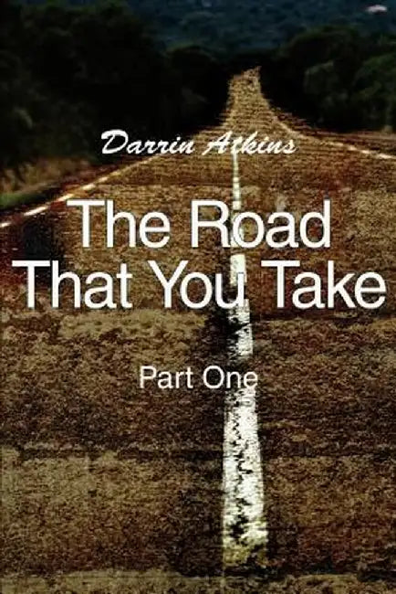 The Road That You Take: Part One by Darrin Atkins