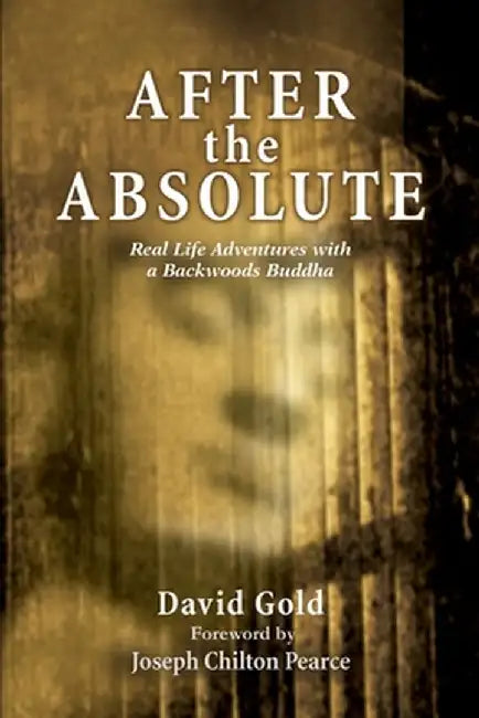 After the Absolute: Real Life Adventures with a Backwoods Buddha by David Gold