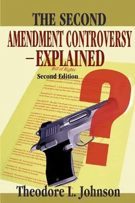 The Second Amendment Controversy Explained: Second Edition by Theodore L. Johnson
