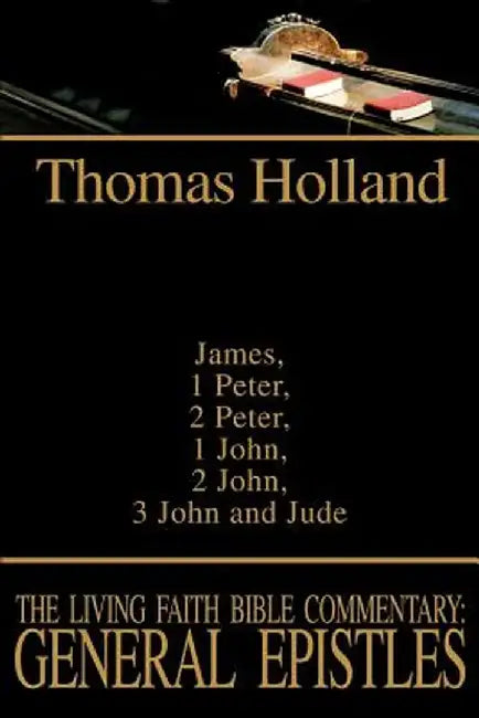 The Living Faith Bible Commentary: General Epistles: James, 1 Peter, 2 Peter, 1 John, 2 John, 3 John and Jude by Thomas Holland