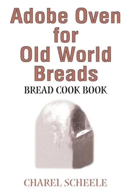 Adobe Oven for Old World Breads: Bread Cook Book by Charel Scheele