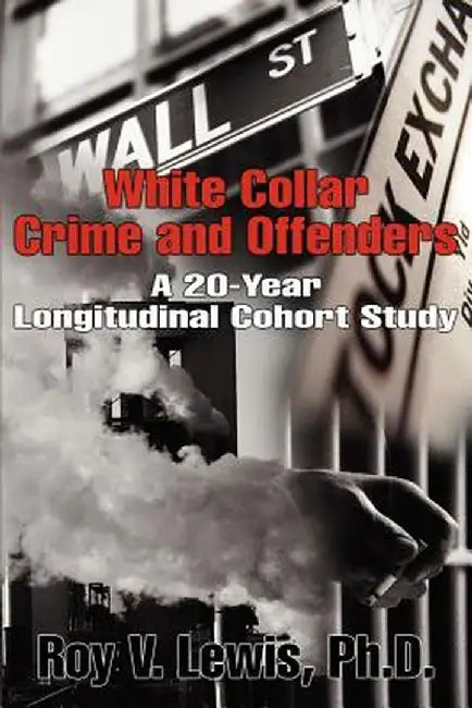 White Collar Crime and Offenders: A 20-Year Longitudinal Cohort Study by Roy V. Lewis