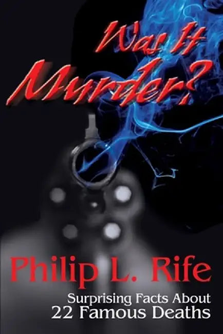 Was It Murder?: Surprising Facts about 22 Famous Deaths by Philip L. Rife