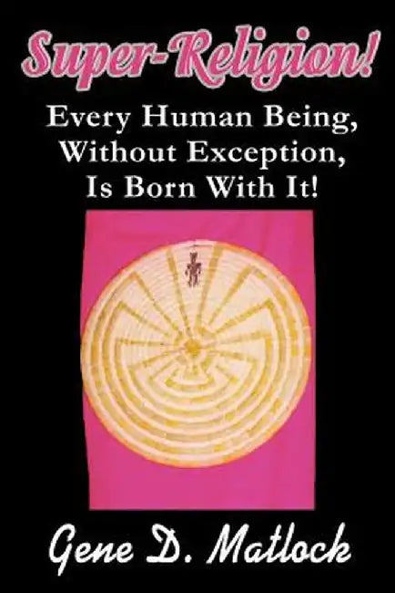 Super-Religion!: Every Human Being, Without Exception, Is Born with It! by Gene D. Matlock