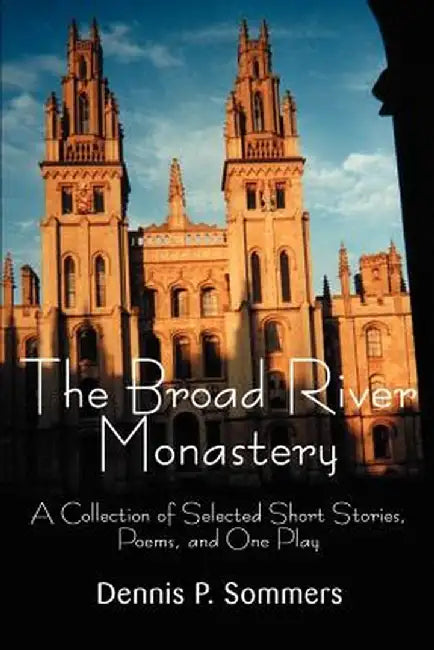 The Broad River Monastery: A Collection of Selected Short Stories, Poems, and One Play by Dennis P. Sommers