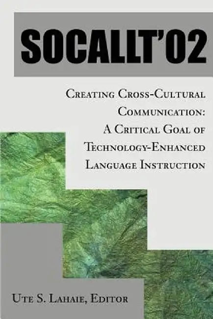 Socallt '02: Creating Cross-Cultural Communication: A Critical Goal of Technology-Enhanced Language Instruction by Ute S. Lahaie