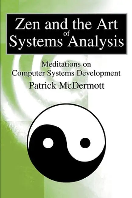 Zen and the Art of Systems Analysis: Meditations on Computer Systems Development by Patrick McDermott