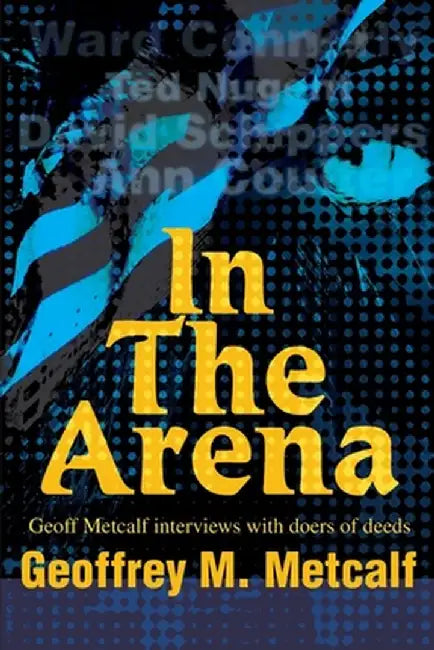 In the Arena: Geoff Metcalf Interviews with Doers of Deeds by Geoffrey M. Metcalf