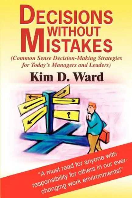 Decisions Without Mistakes: (Common Sense Decision-Making Strategies for Today's Managers and Leaders) by Kim D. Ward