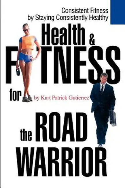 Health & Fitness for the Road Warrior by Kurt Patrick Gutierrez