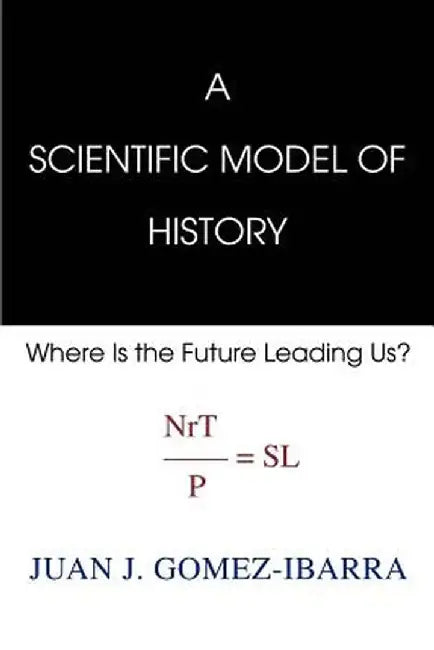 A Scientific Model of History: Where Is the Future Leading Us by Juan Jose Gomez-Ibarra