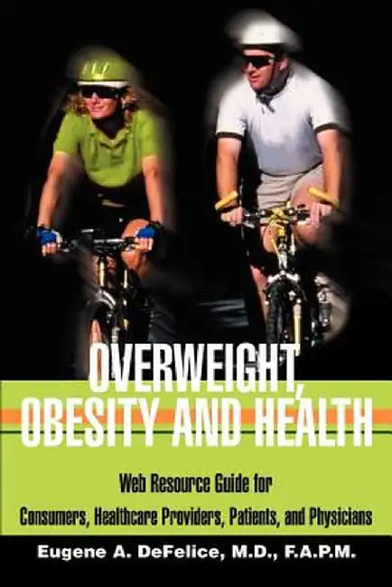 Overweight, Obesity and Health: Web Resource Guide for Consumers, Healthcare Providers, Patients, and Physicians by Benjamin A. DeFelice