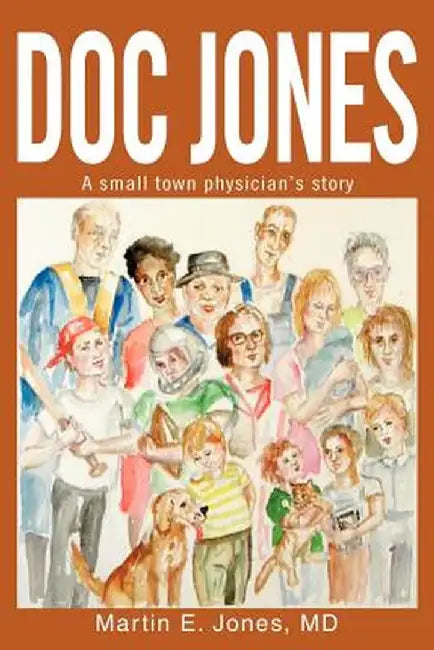 Doc Jones: A Small Town Physician S Story by Martin E. Jones
