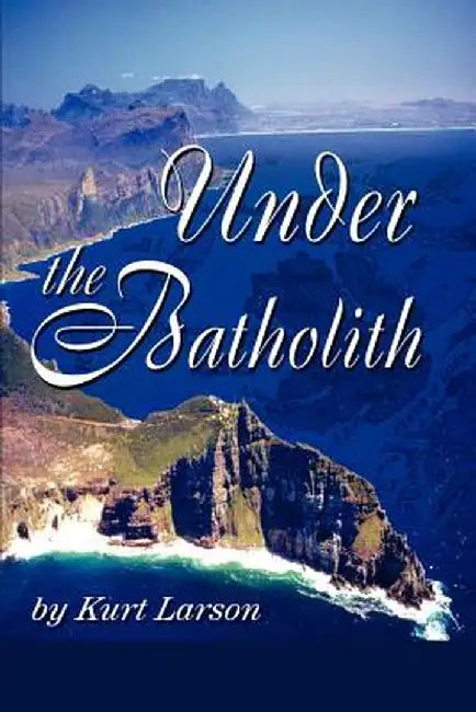 Under the Batholith by Kurt Larson