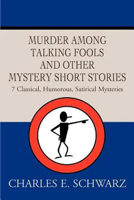 Murder Among Talking Fools and Other Mystery Short Stories: 7 Classical, Humorous, Satirical Mysteries by Charles E. Schwarz