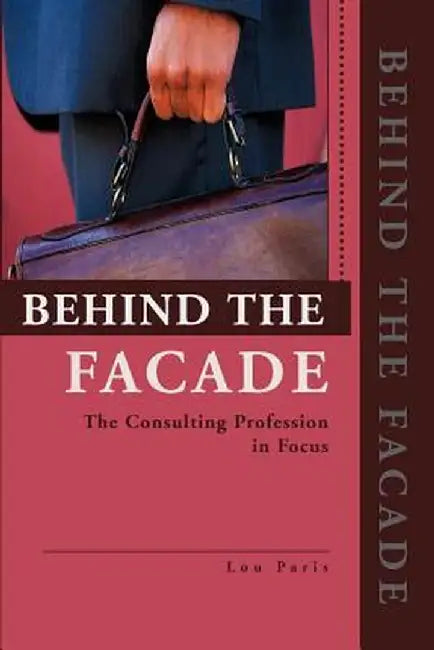 Behind the Facade: The Consulting Profession in Focus by Lou L. Paris