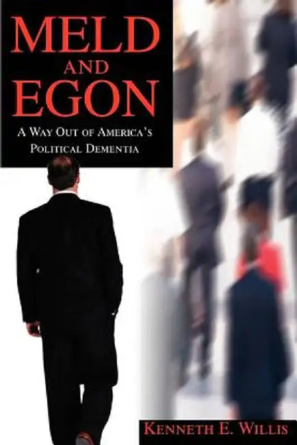 Meld and Egon: A Way Out of America's Political Dementia by Kenneth E. Willis