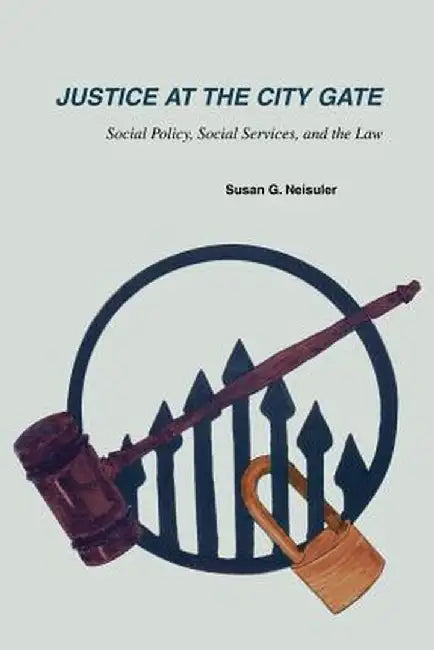 Justice at the City Gate: Social Policy, Social Services, and the Law by Susan G. Neisuler