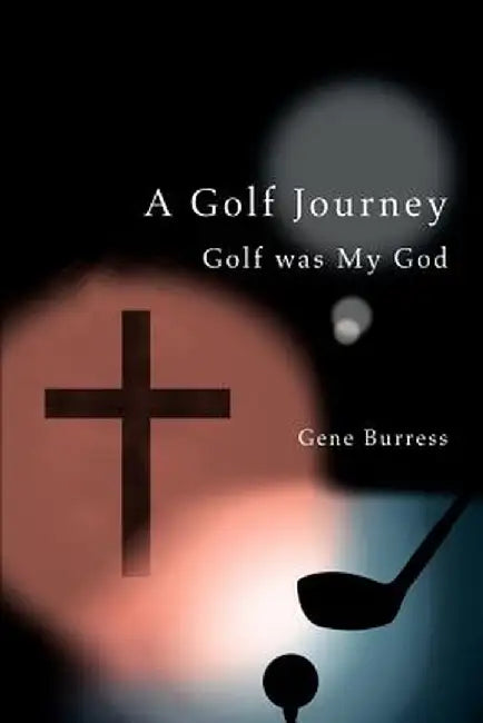 A Golf Journey: Golf Was My God by Gene Burress
