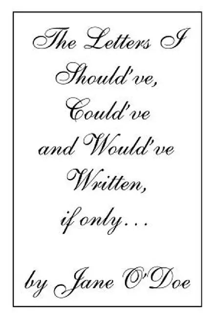 The Letters I Should've, Could've and Would've Written, If Only... by O'Doe, Jane