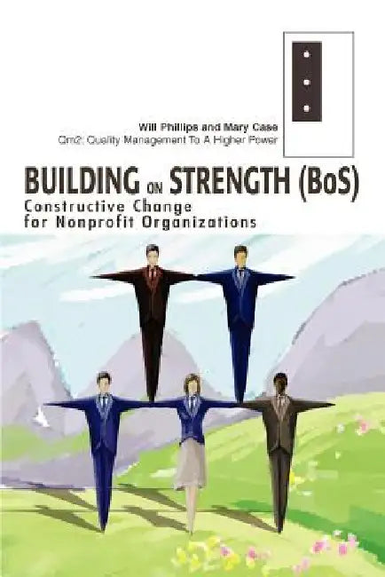Building on Strength (BoS): Constructive Change for Nonprofit Organizations by Will Phillips, Mary Case