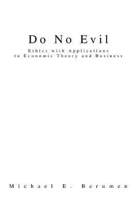 Do No Evil: Ethics with Applications to Economic Theory and Business by Michael E. Berumen