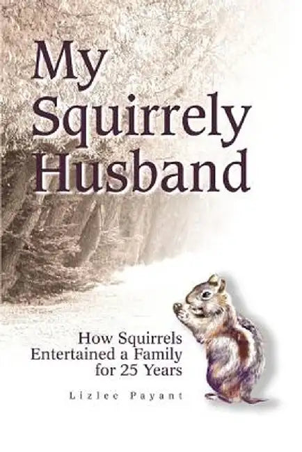 My Squirrely Husband: How Squirrels Entertained a Family for 25 Years by Lizlee Payant