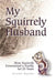 My Squirrely Husband: How Squirrels Entertained a Family for 25 Years by Lizlee Payant
